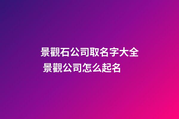 景觀石公司取名字大全 景觀公司怎么起名-第1張-公司起名-玄機派